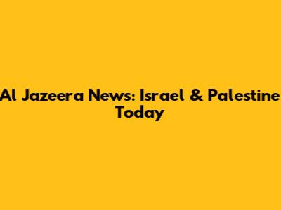 Al Jazeera News: Israel & Palestine Today