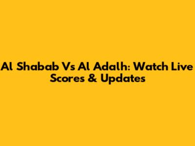 Al Shabab Vs Al Adalh: Watch Live Scores & Updates
