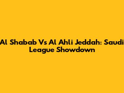 Al Shabab Vs Al Ahli Jeddah: Saudi League Showdown