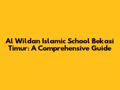 Al Wildan Islamic School Bekasi Timur: A Comprehensive Guide