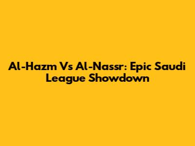 Al-Hazm Vs Al-Nassr: Epic Saudi League Showdown