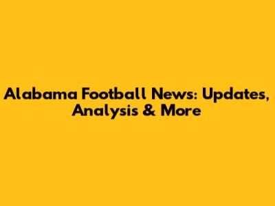 Alabama Football News: Updates, Analysis & More