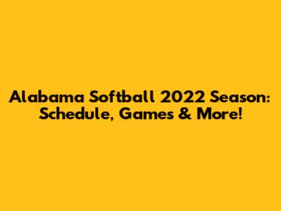Alabama Softball 2022 Season: Schedule, Games & More!