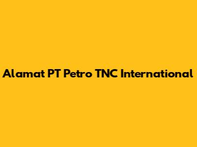 Alamat PT Petro TNC International