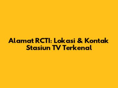 Alamat RCTI: Lokasi & Kontak Stasiun TV Terkenal