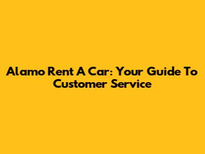 Alamo Rent A Car: Your Guide To Customer Service
