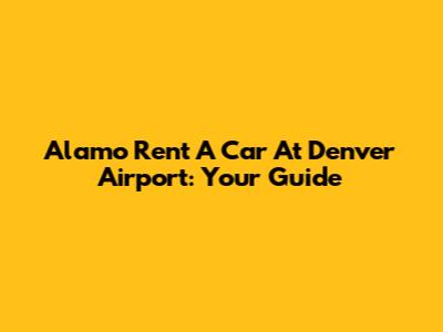 Alamo Rent A Car At Denver Airport: Your Guide