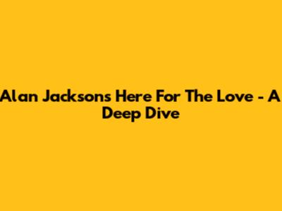 Alan Jackson's "Here For The Love" - A Deep Dive
