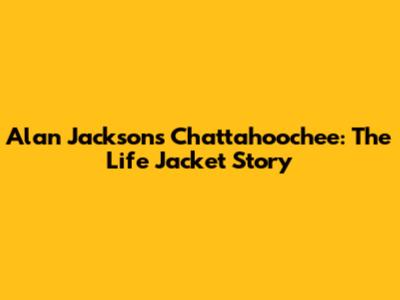 Alan Jackson's Chattahoochee: The Life Jacket Story