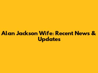 Alan Jackson Wife: Recent News & Updates