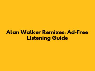 Alan Walker Remixes: Ad-Free Listening Guide