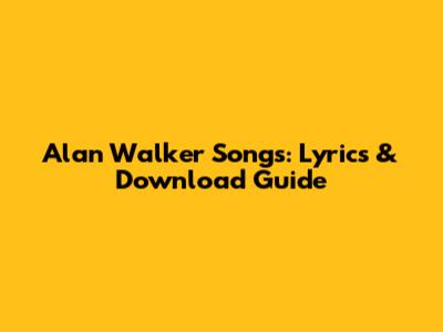 Alan Walker Songs: Lyrics & Download Guide
