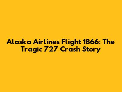 Alaska Airlines Flight 1866: The Tragic 727 Crash Story
