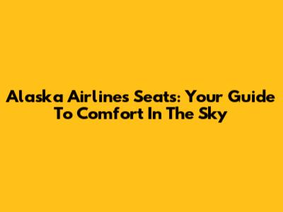 Alaska Airlines Seats: Your Guide To Comfort In The Sky