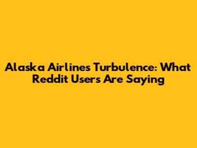 Alaska Airlines Turbulence: What Reddit Users Are Saying
