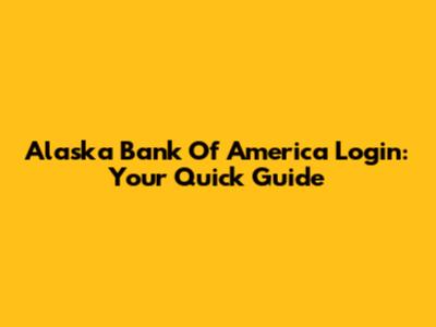 Alaska Bank Of America Login: Your Quick Guide