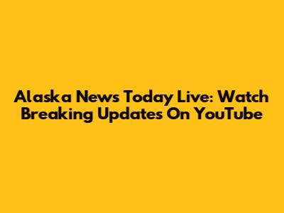 Alaska News Today Live: Watch Breaking Updates On YouTube