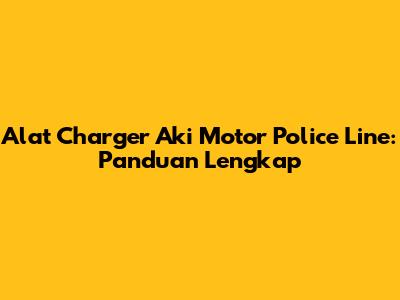 Alat Charger Aki Motor Police Line: Panduan Lengkap