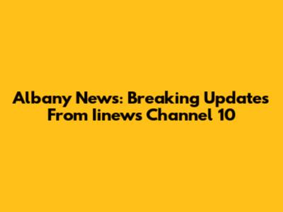 Albany News: Breaking Updates From Iinews Channel 10