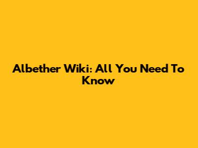 Albether Wiki: All You Need To Know