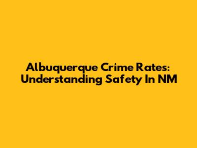 Albuquerque Crime Rates: Understanding Safety In NM