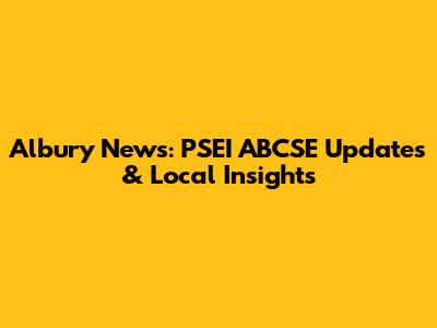 Albury News: PSEI ABCSE Updates & Local Insights