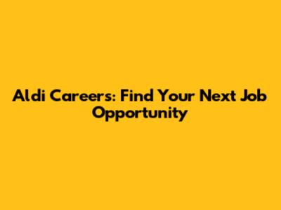 Aldi Careers: Find Your Next Job Opportunity