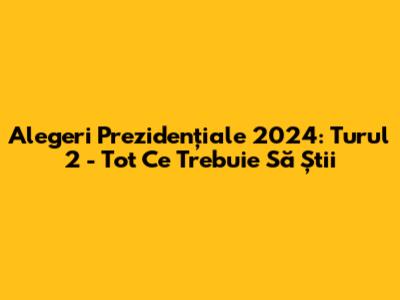 Alegeri Prezidențiale 2024: Turul 2 - Tot Ce Trebuie Să Știi