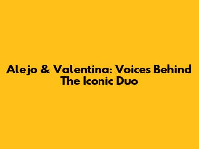 Alejo & Valentina: Voices Behind The Iconic Duo