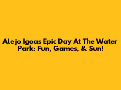 Alejo Igoa's Epic Day At The Water Park: Fun, Games, & Sun!