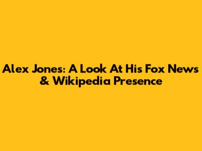 Alex Jones: A Look At His Fox News & Wikipedia Presence