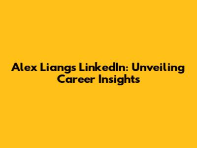 Alex Liang's LinkedIn: Unveiling Career Insights