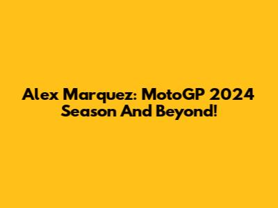 Alex Marquez: MotoGP 2024 Season And Beyond!