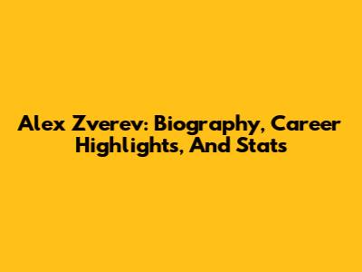 Alex Zverev: Biography, Career Highlights, And Stats