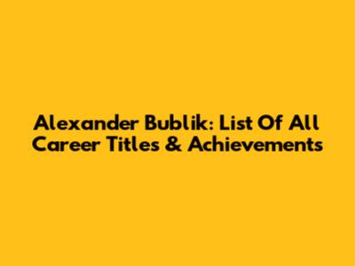 Alexander Bublik: List Of All Career Titles & Achievements