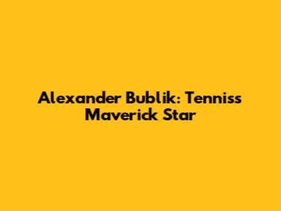 Alexander Bublik: Tennis's Maverick Star