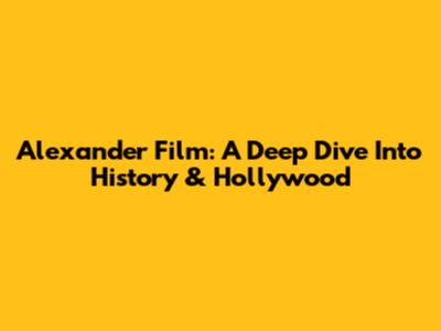 Alexander Film: A Deep Dive Into History & Hollywood