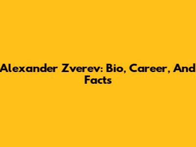 Alexander Zverev: Bio, Career, And Facts