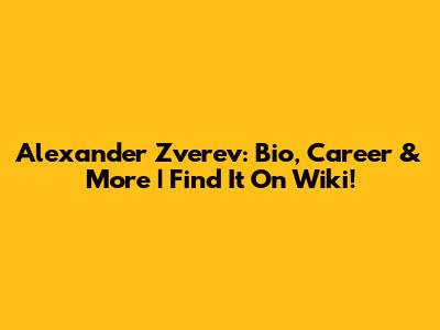 Alexander Zverev: Bio, Career & More | Find It On Wiki!
