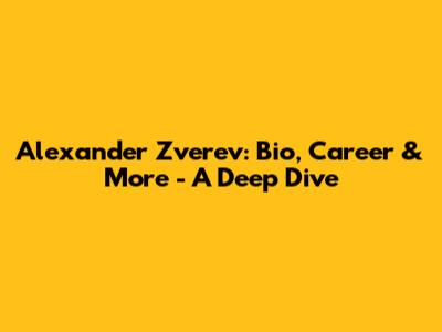 Alexander Zverev: Bio, Career & More - A Deep Dive