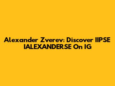 Alexander Zverev: Discover IIPSE IALEXANDERSE On IG