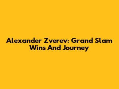 Alexander Zverev: Grand Slam Wins And Journey
