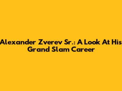 Alexander Zverev Sr.: A Look At His Grand Slam Career