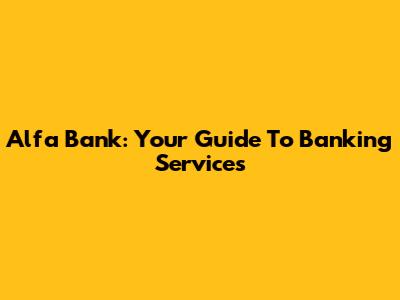 Alfa Bank: Your Guide To Banking Services