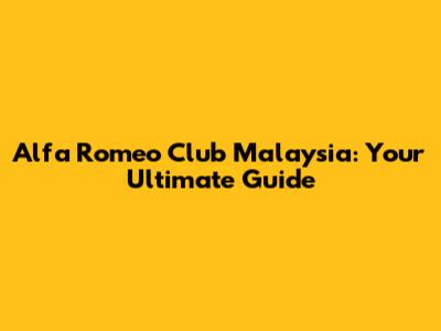 Alfa Romeo Club Malaysia: Your Ultimate Guide