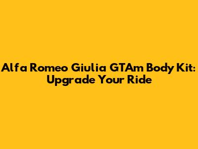 Alfa Romeo Giulia GTAm Body Kit: Upgrade Your Ride