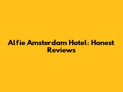 Alfie Amsterdam Hotel: Honest Reviews