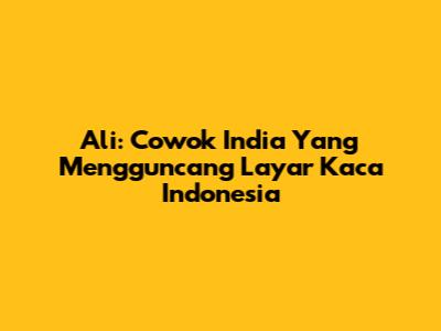 Ali: Cowok India Yang Mengguncang Layar Kaca Indonesia