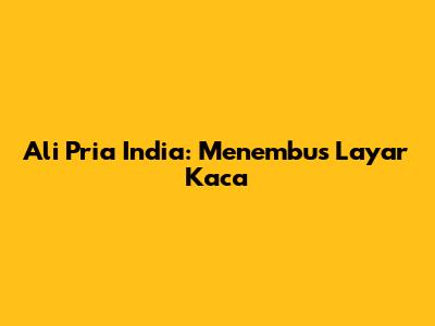 Ali Pria India: Menembus Layar Kaca