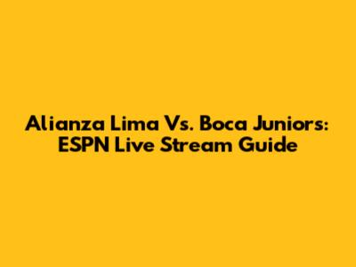Alianza Lima Vs. Boca Juniors: ESPN Live Stream Guide
